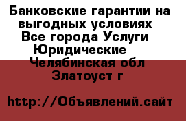 Банковские гарантии на выгодных условиях - Все города Услуги » Юридические   . Челябинская обл.,Златоуст г.